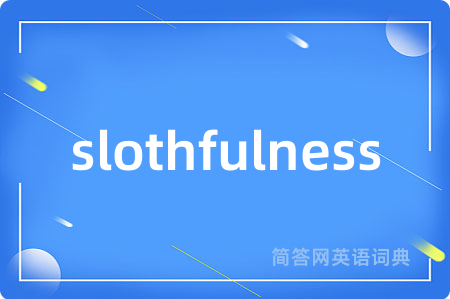 slothfulness是什么意思,slothfulness的中文翻译 slothfulness