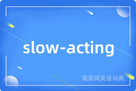 slow-acting是什么意思,slow-acting的中文翻译 slow-acting