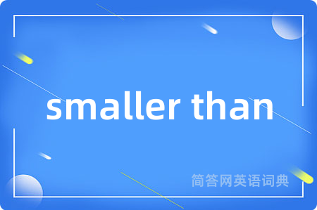 smaller than是什么意思,smaller than的中文翻译 smaller than