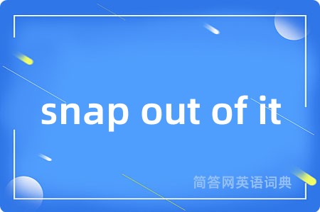 snap out of it