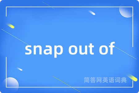 snap out of