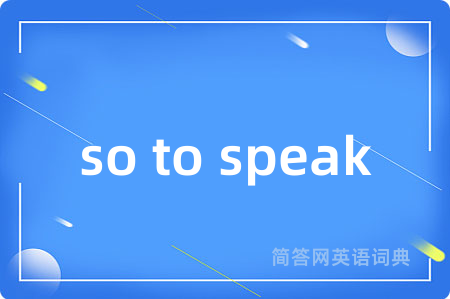 so to speak
