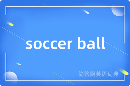 soccer ball是什么意思,soccer ball的中文翻译 soccer ball