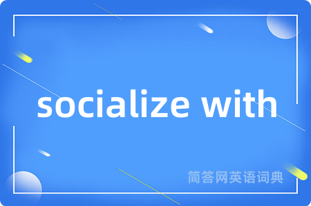 socialize with是什么意思,socialize with的中文翻译 socialize with