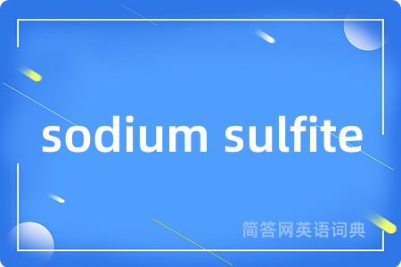 sodium sulfite是什么意思,sodium sulfite的中文翻译 sodium sulfite