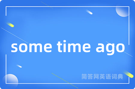 some time ago是什么意思,some time ago的中文翻译 some time ago