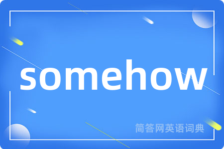 somehow是什么意思,somehow的中文翻译 somehow
