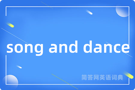 song and dance是什么意思,song and dance的中文翻译 song and dance