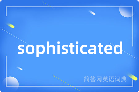 sophisticated是什么意思,sophisticated的中文翻译 sophisticated
