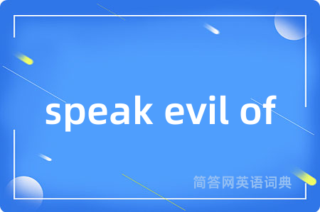 speak evil of是什么意思,speak evil of的中文翻译 speak evil of