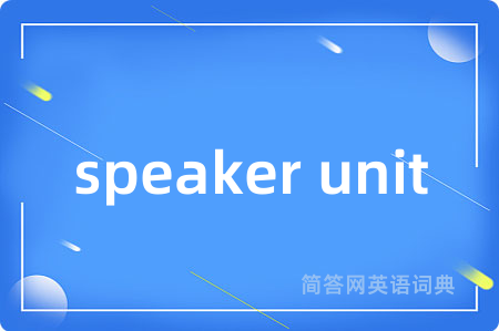 speaker unit是什么意思,speaker unit的中文翻译 speaker unit