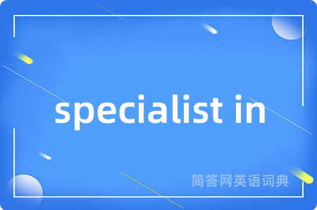 specialist in是什么意思,specialist in的中文翻译 specialist in