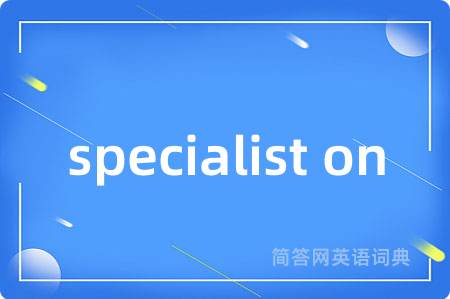 specialist on是什么意思,specialist on的中文翻译 specialist on