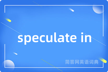 speculate in是什么意思,speculate in的中文翻译 speculate in