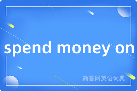 spend money on是什么意思,spend money on的中文翻译 spend money on