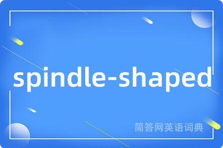 spindle-shaped是什么意思,spindle-shaped的中文翻译 spindle-shaped
