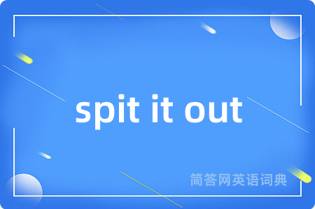 spit it out是什么意思,spit it out的中文翻译 spit it out