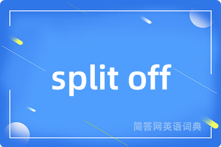 split off是什么意思,split off的中文翻译 split off