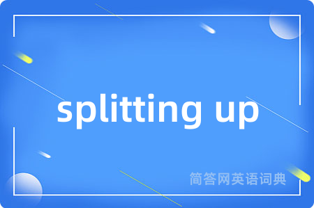 splitting up是什么意思,splitting up的中文翻译 splitting up