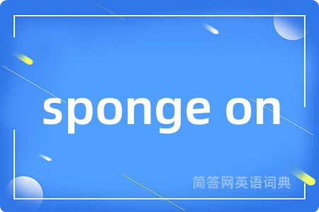 sponge on是什么意思,sponge on的中文翻译 sponge on