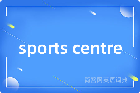 sports centre是什么意思,sports centre的中文翻译 sports centre