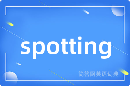 spotting是什么意思,spotting的中文翻译 spotting