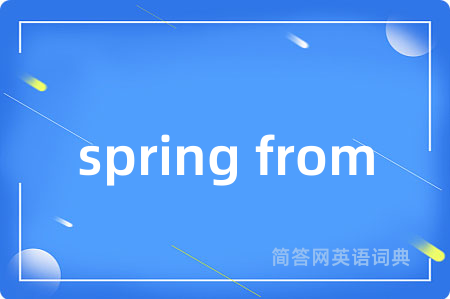 spring from是什么意思,spring from的中文翻译 spring from