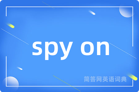 spy on是什么意思,spy on的中文翻译 spy on