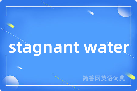 stagnant water是什么意思,stagnant water的中文翻译 stagnant water