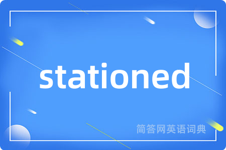 stationed是什么意思,stationed的中文翻译 stationed