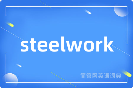 steelwork是什么意思,steelwork的中文翻译 steelwork
