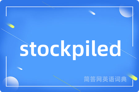 stockpiled是什么意思,stockpiled的中文翻译 stockpiled