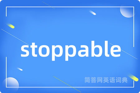 stoppable是什么意思,stoppable的中文翻译 stoppable