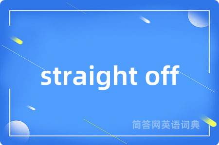 straight off是什么意思,straight off的中文翻译 straight off