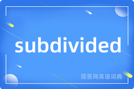 subdivided是什么意思,subdivided的中文翻译 subdivided