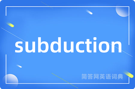 subduction是什么意思,subduction的中文翻译 subduction
