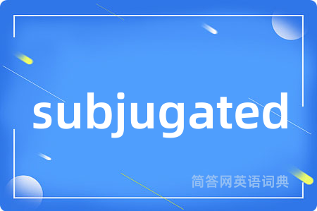 subjugated是什么意思,subjugated的中文翻译 subjugated