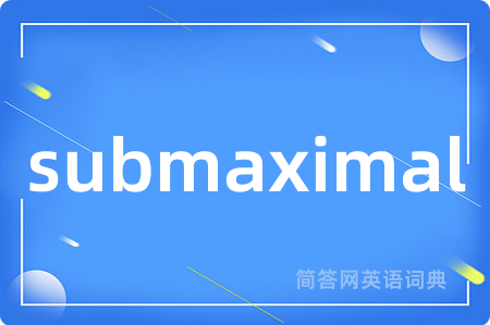 submaximal是什么意思,submaximal的中文翻译 submaximal