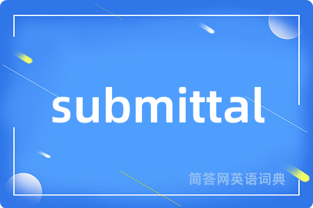 submittal是什么意思,submittal的中文翻译 submittal