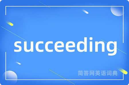succeeding是什么意思,succeeding的中文翻译 succeeding