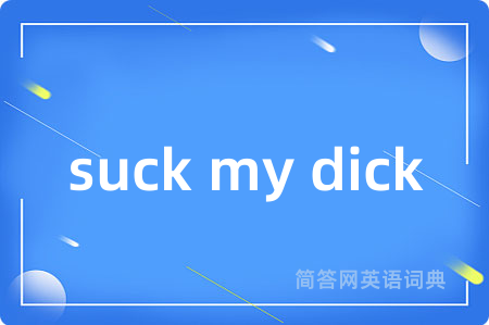 suck my dick是什么意思,suck my dick的中文翻译 suck my dick