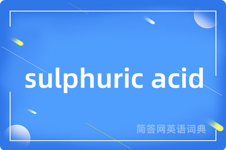 sulphuric acid是什么意思,sulphuric acid的中文翻译 sulphuric acid