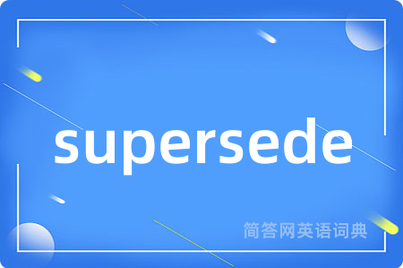 supersede是什么意思,supersede的中文翻译 supersede