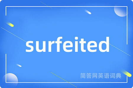 surfeited是什么意思,surfeited的中文翻译 surfeited