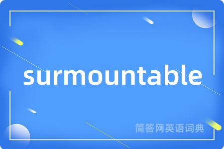 surmountable是什么意思,surmountable的中文翻译 surmountable
