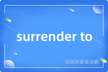 surrender to是什么意思,surrender to的中文翻译 surrender to