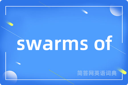 swarms of是什么意思,swarms of的中文翻译 swarms of