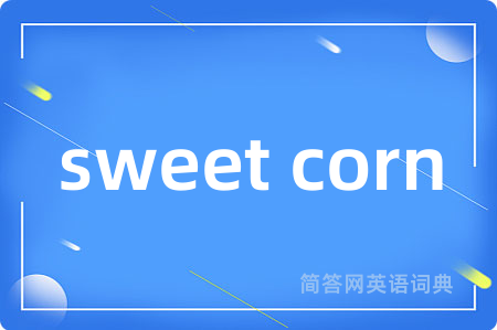 sweet corn是什么意思,sweet corn的中文翻译 sweet corn