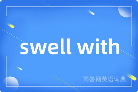 swell with是什么意思,swell with的中文翻译 swell with