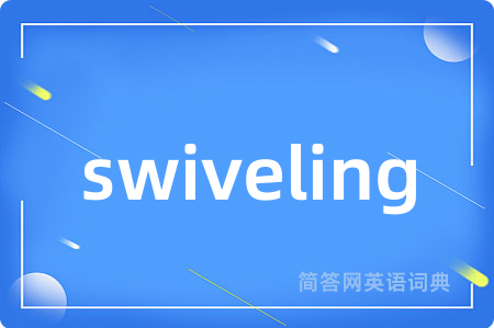swiveling是什么意思,swiveling的中文翻译 swiveling
